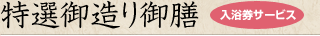 特選御造り御膳 入浴券サービス