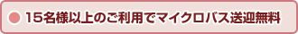 15名様以上のご利用でマイクロバス送迎無料