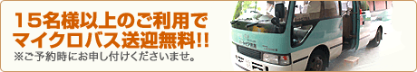 15名様以上のご利用でマイクロバス送迎無料!!
